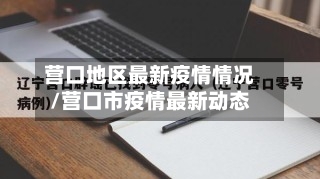 营口地区最新疫情情况/营口市疫情最新动态