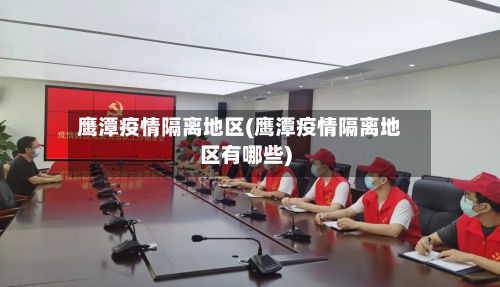 鹰潭疫情隔离地区(鹰潭疫情隔离地区有哪些)