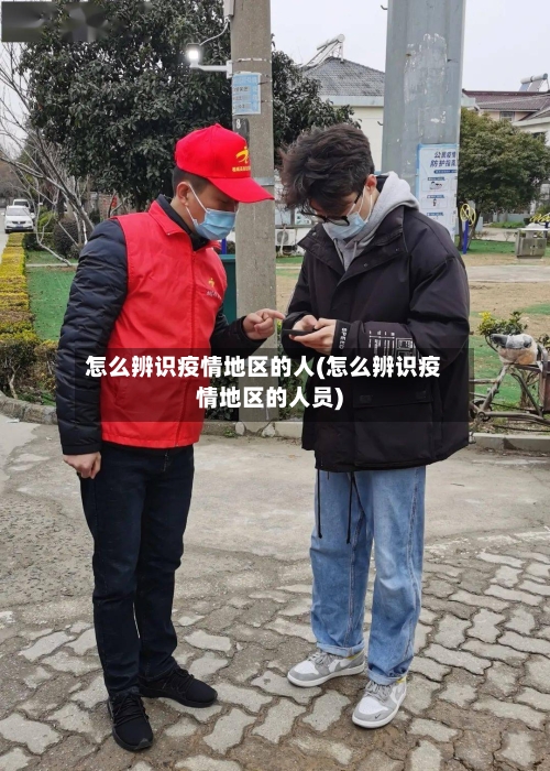 怎么辨识疫情地区的人(怎么辨识疫情地区的人员)