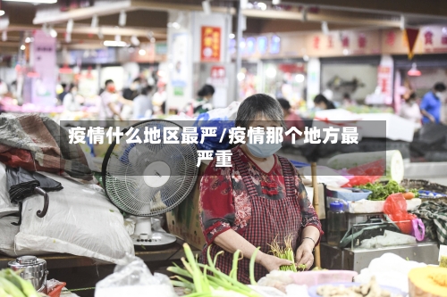 疫情什么地区最严/疫情那个地方最严重-第2张图片