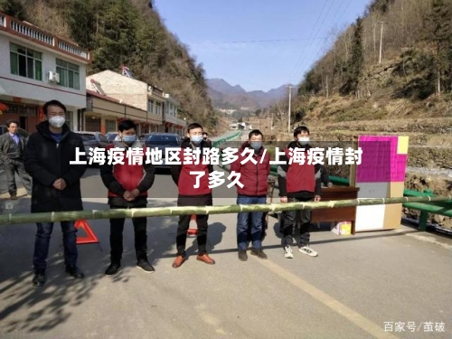 上海疫情地区封路多久/上海疫情封了多久-第3张图片