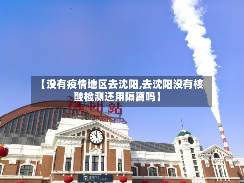 【没有疫情地区去沈阳,去沈阳没有核酸检测还用隔离吗】-第3张图片
