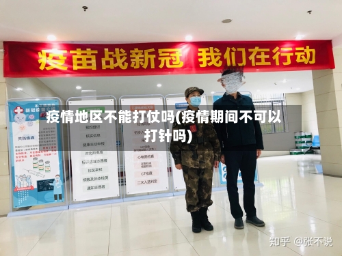 疫情地区不能打仗吗(疫情期间不可以打针吗)