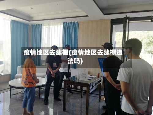 疫情地区去建棚(疫情地区去建棚违法吗)