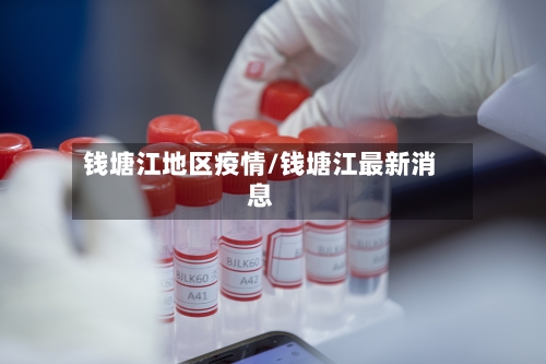 钱塘江地区疫情/钱塘江最新消息-第2张图片