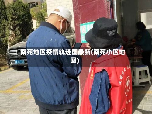 南苑地区疫情轨迹图最新(南苑小区地图)-第2张图片