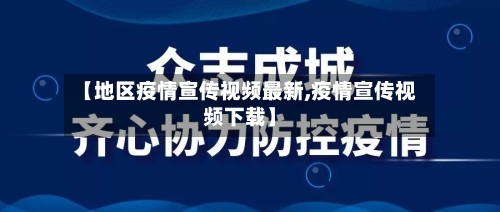 【地区疫情宣传视频最新,疫情宣传视频下载】-第3张图片