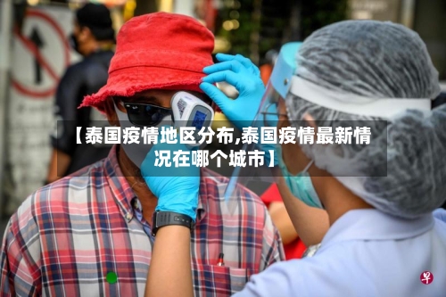 【泰国疫情地区分布,泰国疫情最新情况在哪个城市】