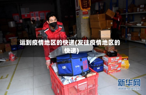 运到疫情地区的快递(发往疫情地区的快递)
