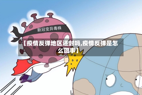 【疫情反弹地区还封吗,疫情反弹是怎么回事】-第3张图片