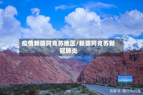 疫情新疆阿克苏地区/新疆阿克苏新冠肺炎