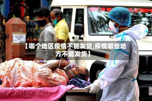 【哪个地区疫情不能发货,疫情哪些地方不能发货】-第2张图片