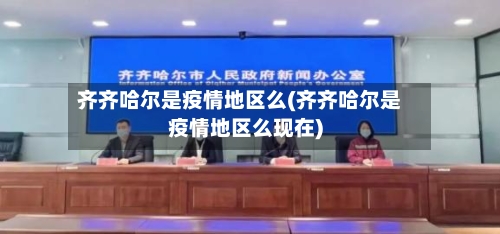 齐齐哈尔是疫情地区么(齐齐哈尔是疫情地区么现在)