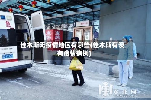 佳木斯无疫情地区有哪些(佳木斯有没有疫情病例)