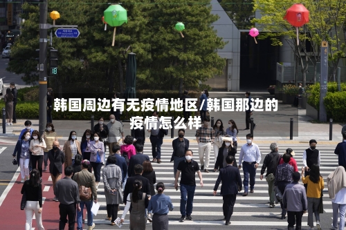 韩国周边有无疫情地区/韩国那边的疫情怎么样