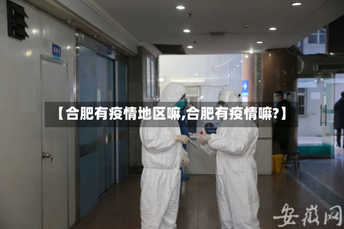 【合肥有疫情地区嘛,合肥有疫情嘛?】-第2张图片