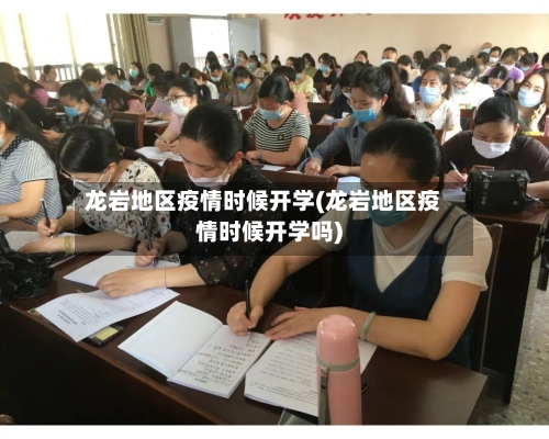 龙岩地区疫情时候开学(龙岩地区疫情时候开学吗)-第2张图片