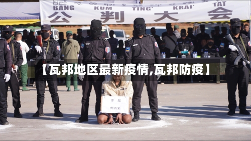 【瓦邦地区最新疫情,瓦邦防疫】