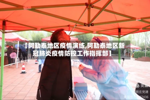 【阿勒泰地区疫情演练,阿勒泰地区新冠肺炎疫情防控工作指挥部】