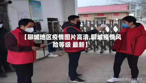 【聊城地区疫情图片高清,聊城疫情风险等级 最新】