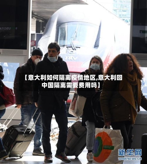 【意大利如何隔离疫情地区,意大利回中国隔离需要费用吗】