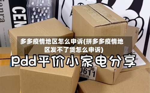 多多疫情地区怎么申诉(拼多多疫情地区发不了货怎么申诉)