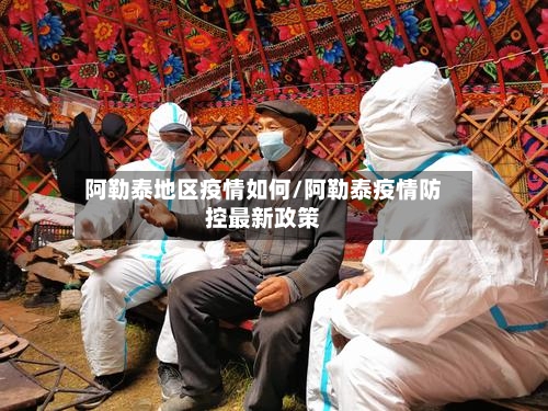 阿勒泰地区疫情如何/阿勒泰疫情防控最新政策-第3张图片