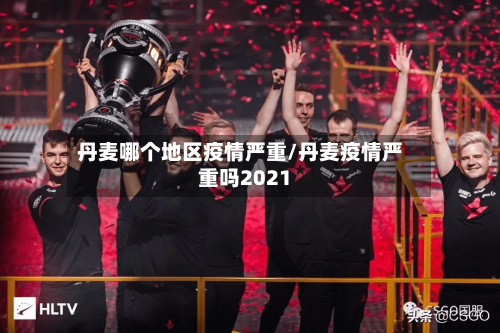 丹麦哪个地区疫情严重/丹麦疫情严重吗2021-第3张图片