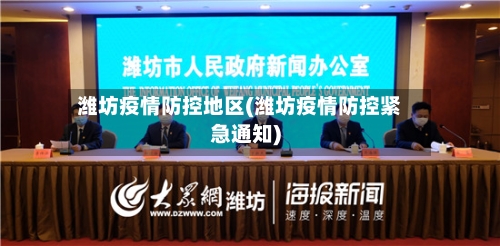 潍坊疫情防控地区(潍坊疫情防控紧急通知)