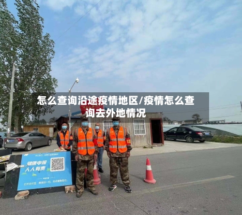 怎么查询沿途疫情地区/疫情怎么查询去外地情况-第2张图片