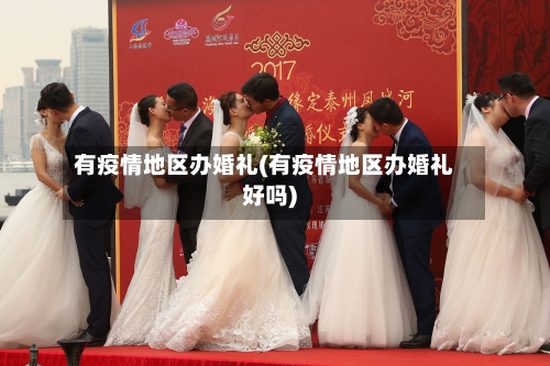 有疫情地区办婚礼(有疫情地区办婚礼好吗)-第2张图片