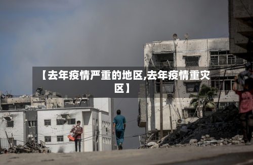 【去年疫情严重的地区,去年疫情重灾区】