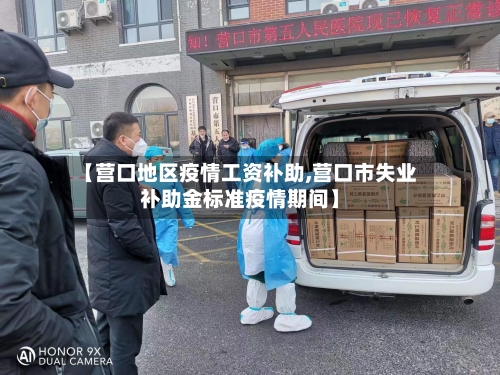 【营口地区疫情工资补助,营口市失业补助金标准疫情期间】-第3张图片