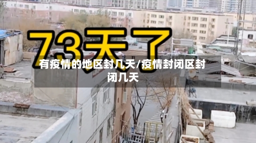 有疫情的地区封几天/疫情封闭区封闭几天