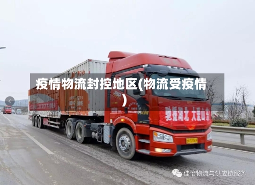 疫情物流封控地区(物流受疫情)