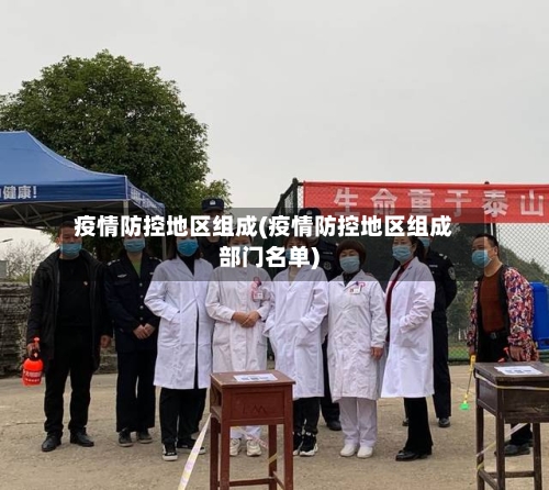 疫情防控地区组成(疫情防控地区组成部门名单)