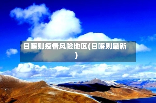 日喀则疫情风险地区(日喀则最新)-第2张图片