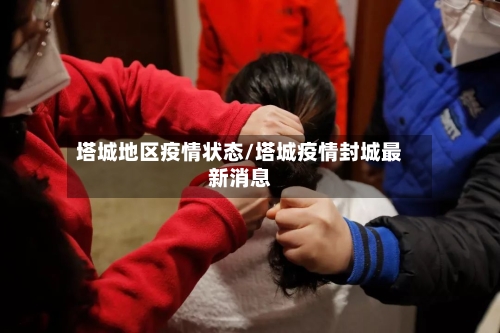 塔城地区疫情状态/塔城疫情封城最新消息-第3张图片