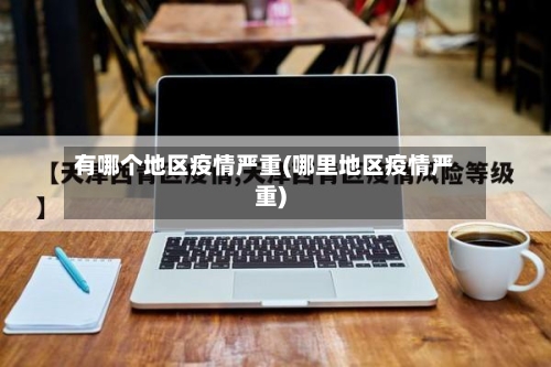 有哪个地区疫情严重(哪里地区疫情严重)