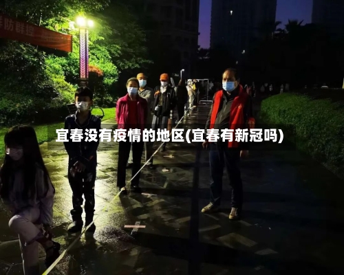 宜春没有疫情的地区(宜春有新冠吗)-第2张图片