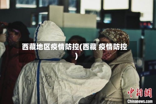 西藏地区疫情防控(西藏 疫情防控)