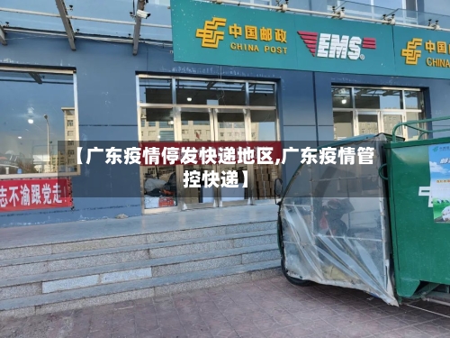 【广东疫情停发快递地区,广东疫情管控快递】
