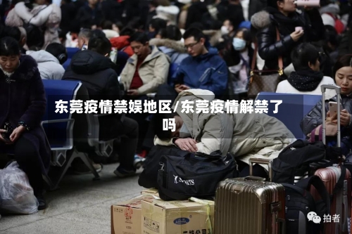 东莞疫情禁娱地区/东莞疫情解禁了吗-第2张图片