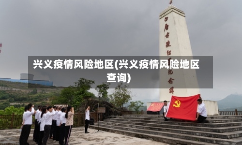 兴义疫情风险地区(兴义疫情风险地区查询)