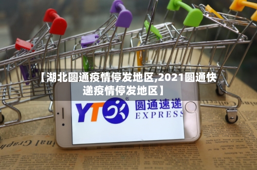 【湖北圆通疫情停发地区,2021圆通快递疫情停发地区】-第2张图片
