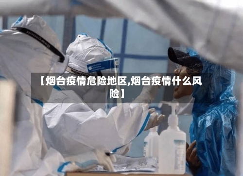 【烟台疫情危险地区,烟台疫情什么风险】-第2张图片