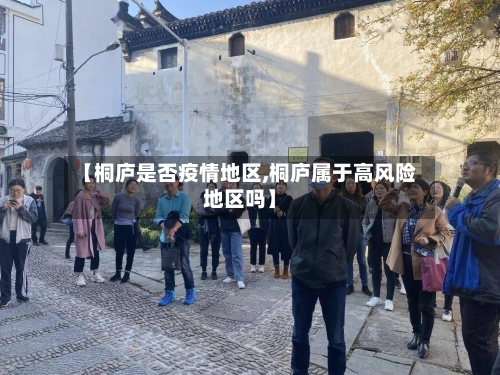 【桐庐是否疫情地区,桐庐属于高风险地区吗】-第2张图片
