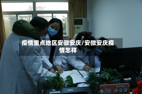 疫情重点地区安徽安庆/安微安庆疫情怎样-第2张图片