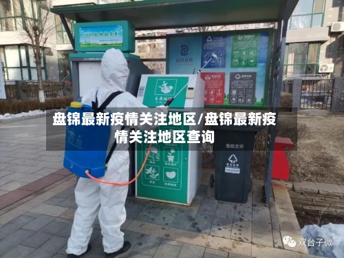 盘锦最新疫情关注地区/盘锦最新疫情关注地区查询-第3张图片