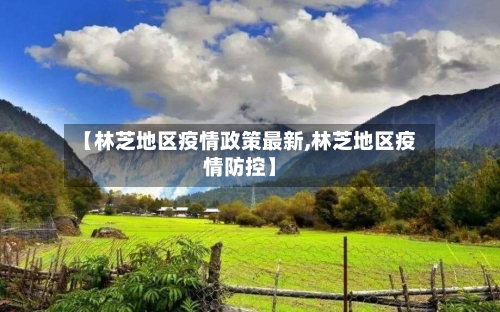 【林芝地区疫情政策最新,林芝地区疫情防控】